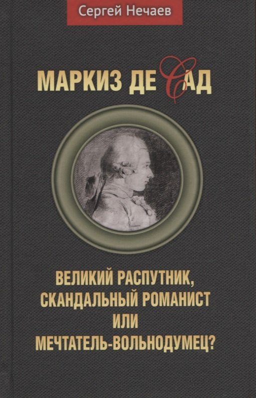 

Маркиз де Сад. Великий распутник, скандальный романист или мечтатель-вольнодумец