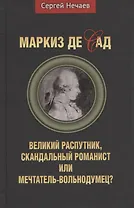Маркиз де Сад. Великий распутник, скандальный романист или мечтатель-вольнодумец?