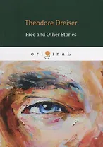 Free and Other Stories = Освобождение и другие истории: на англ.яз. Dreiser T.