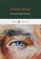 Free and Other Stories = Освобождение и другие истории: на англ.яз. Dreiser T.
