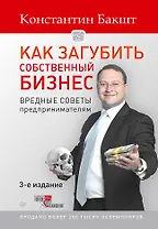 Как загубить собственный бизнес: вредные советы предпринимателям. 3-е изд.