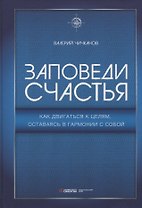 Заповеди счастья. Как двигаться к целям, оставаясь в гармонии с собой
