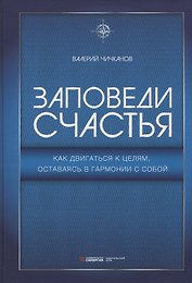 Заповеди счастья. Как двигаться к целям, оставаясь в гармонии с собой