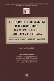 Юридические факты и их влияние на отраслевые институты права: проблемы и направления развития. Монография