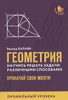 Геометрия:научись решать задачи различными способами:профил.уровень