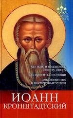 Иоанн Кронштадтский. Как найти поддержку, защиту, опору, как просить о помощи, прижизненные и посмертные чудеса