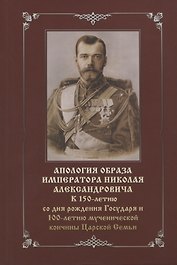 Апология образа императора Николая Александровича. К 150-летию со дня рождения Государя и 100-летию мученической кончины Царской Семьи