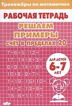 Тренажеры по математике. Решаем примеры. Счет в пределах 20 (для детей 6-7 лет)