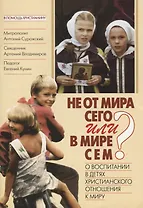 Не от мира сего или в мире сем? О воспитании в детях христианского отношения к миру