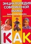 Энциклопедия современной мамы: Вырастить ребенка здоровым, умным, красивым. Как?