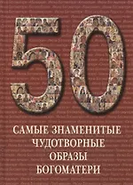 Самые знаменитые чудотворные образы Богоматери : иллюстрированная энциклопедия