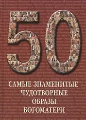Самые знаменитые чудотворные образы Богоматери : иллюстрированная энциклопедия