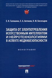 Защита от злоупотребления искусственным интеллектом и нейротехнологиями в аспекте медиабезопасности. Монография
