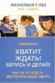 Хватит ждать ! Берись и делай !: Как за 12 недель воплотить вашу мечту