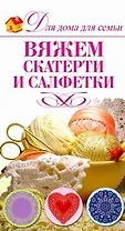 Вяжем салфетки и скатерти / (мягк) (Для дома, для семьи). Кирьянова Ю. (АСТ)