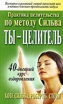 Ты целитель: Практика целительства по методу Сильва