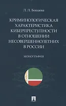 Криминологическая характеристика киберпреступности в отношении несовершеннолетних в России. Монография