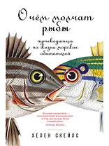 О чем молчат рыбы: Путеводитель по жизни морских обитателей
