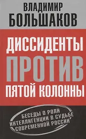 Диссиденты против пятой колонны. Беседы о роли интеллигенции в судьбе современной России