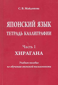 Японский язык. Тетрадь каллиграфии. Ч. 1: Хирагана. Учебное пособие по обучению японской письменности / (мягк). Майдонова С. (Московский Лицей)