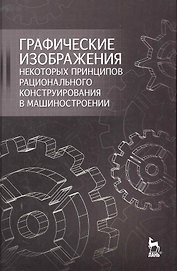 Графические изображения некоторых принципов рационального конструирования в машиностроении: Учебное пособие.