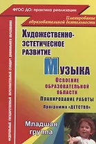 Художественно-эстетическое развитие. Музыка. Планирование работы по освоению образов. области по программе "Детство". Младшая группа. 2-е изд.,перераб