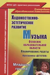 Художественно-эстетическое развитие. Музыка. Планирование работы по освоению образов. области по программе "Детство". Младшая группа. 2-е изд.,перераб