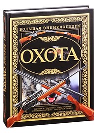 Охота. Большая энциклопедия: Тактика и стратегия. Огнестрельное и холодное оружие. Охотничьи трофеи