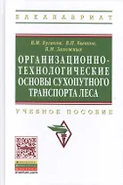 Организационно-технологические основы сухопутного транспорта леса: Учебное пособие