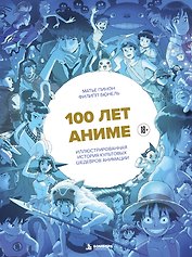 100 лет аниме. Иллюстрированная история культовых шедевров анимации