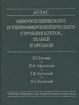 Атлас микроскопического и ультрамикроскопического строения клеток, тканей и органов. Учебное пособие