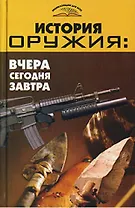 История оружия: Вчера, сегодня, завтра