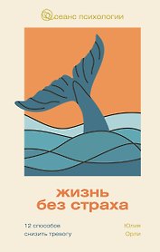 Жизнь без страха. 12 способов снизить тревогу