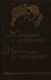 Женщины о мужчинах, мужчины о женщинах. Афоризмы великих и знаменитых