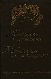 Женщины о мужчинах, мужчины о женщинах. Афоризмы великих и знаменитых