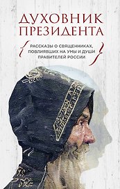 Духовник президента. Рассказы о священниках, повлиявших  на умы и души правителей России