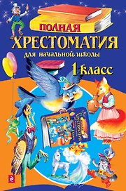 Полная хрестоматия для начальной школы. 1 класс. 4 -е изд.испр. и доп.