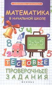 Математика в начальной школе : тестовые проверочные задания