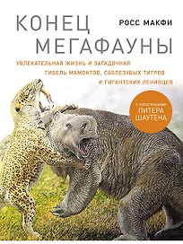 Конец мегафауны: Увлекательная жизнь и загадочная гибель мамонтов, саблезубых тигров и гигантских ленивцев