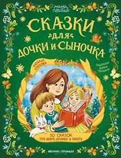Сказки для дочки и сыночка: 10 сказок про добро, дружбу и заботу