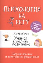 Учимся мыслить позитивно: Сборник простых и действенных упражнений: Психология на бегу