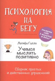 Учимся мыслить позитивно: Сборник простых и действенных упражнений: Психология на бегу