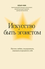 Искусство быть эгоистом: научись любить, поддерживать, защищать и продвигать себя