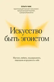 Искусство быть эгоистом: научись любить, поддерживать, защищать и продвигать себя