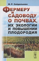 Фермеру и садоводу о почвах, их экологии и повышении плодородия