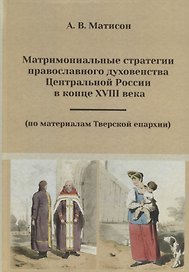 Матримониальные стратегии православного духовенства Центральной России в конце XVIII века (по материалам Тверской епархии)