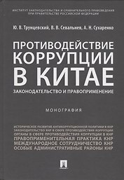 Противодействие коррупции в Китае.Законодательство и правоприменение.Монография.-М.:Проспект,2019.