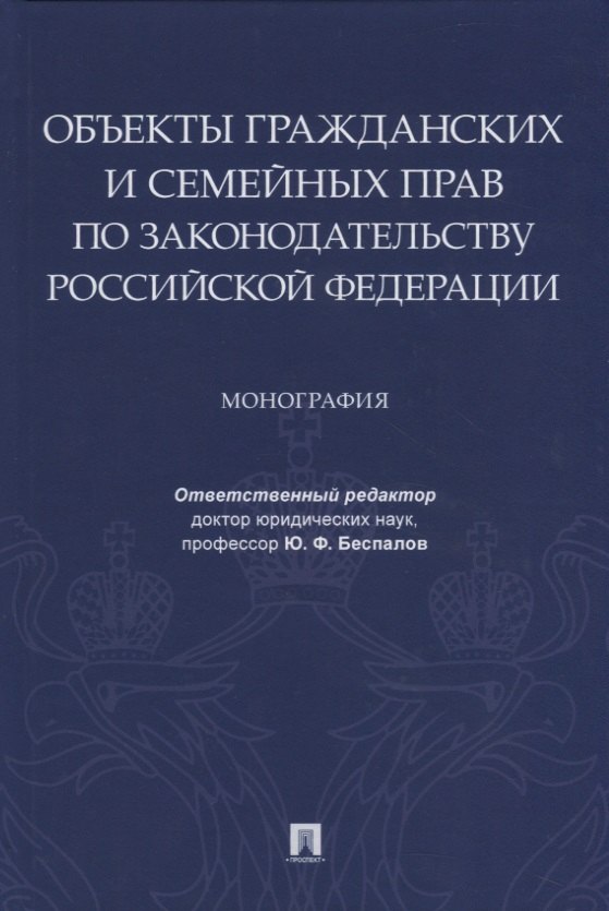 

Объекты гражданских и семейных прав по законодательству Российской Федерации. Монография