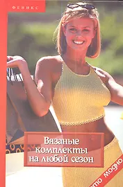 Вязаные комплекты на любой сезон. 2-е изд.