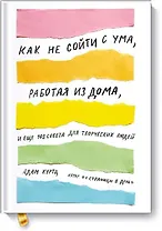 Как не сойти с ума, работая из дома, и еще 103 совета для творческих людей